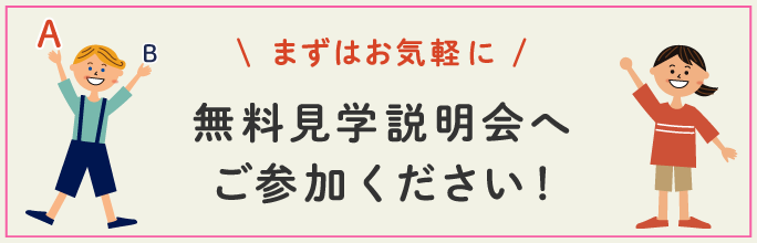 まずはお気軽に無料見学説明会・イベントへご参加ください！